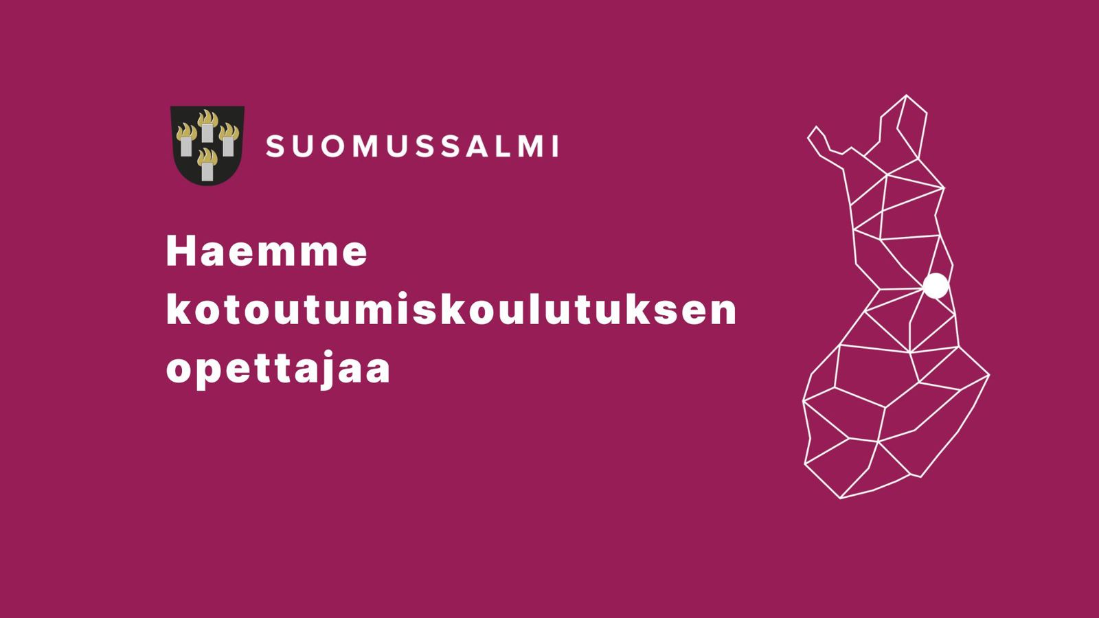 Viininpunaisella pohjalla valkoisin viivoin tyylitelty Suomi, ja Suomussalmi siinä pallukalla. Vasemmalla ylempänä kunnan logo (vaakuna + teksti suomussalmi) ja sen alla teksti: Haemme kotoutumiskoulutuksen opettajaa.
