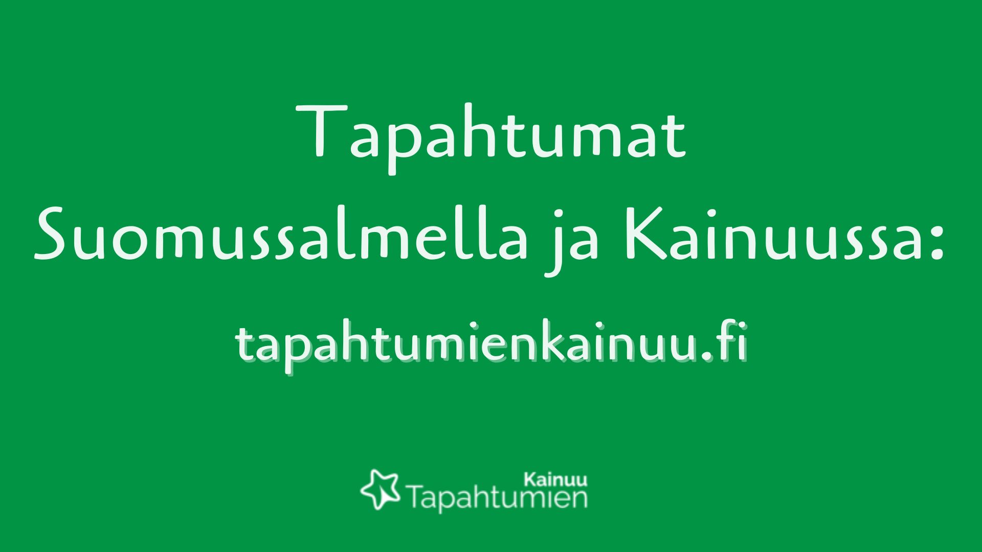 Vihreällä pohjalla tekstit: Tapahtumat Suomussalmella ja Kainuussa: tapahtumienkainuu.fi, alimmaisena tapahtumakalenterin logo.